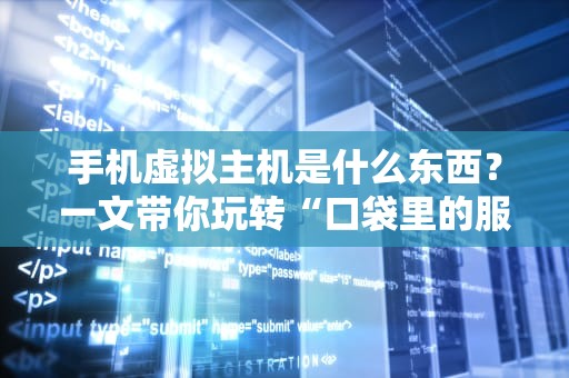 手机虚拟主机是什么东西？一文带你玩转“口袋里的服务器”