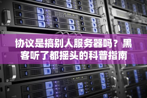 协议是搞别人服务器吗？黑客听了都摇头的科普指南