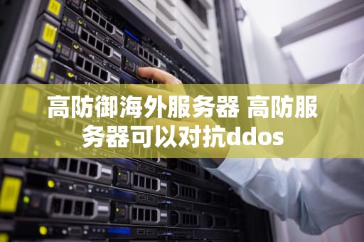 高防御海外服务器 高防服务器可以对抗ddos