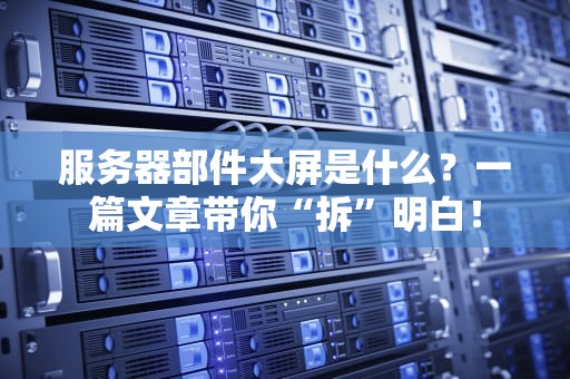 服务器部件大屏是什么？一篇文章带你“拆”明白！