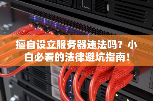 擅自设立服务器违法吗？小白必看的法律避坑指南！