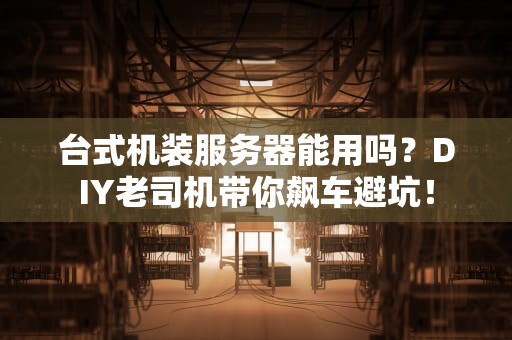 台式机装服务器能用吗？DIY老司机带你飙车避坑！