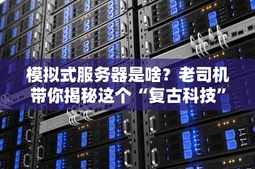 模拟式服务器是啥？老司机带你揭秘这个“复古科技”的硬核玩法！