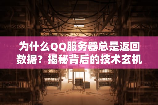 为什么QQ服务器总是返回数据？揭秘背后的技术玄机！