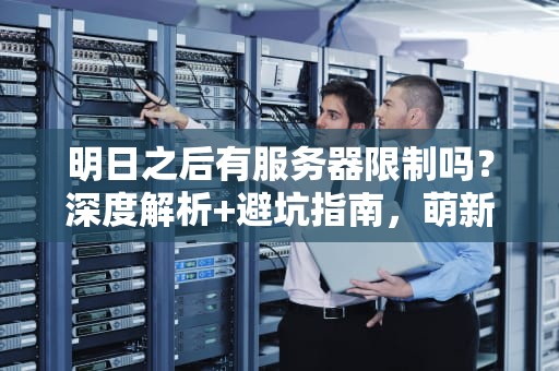 明日之后有服务器限制吗？深度解析+避坑指南，萌新必看！