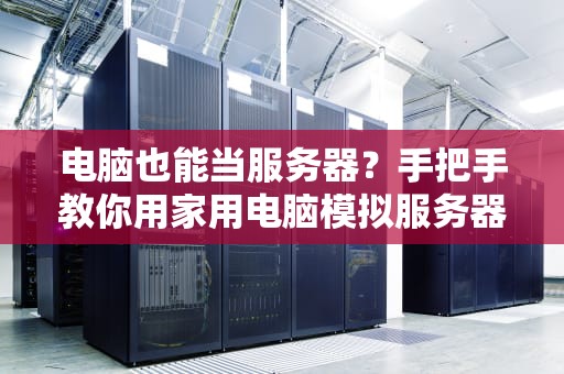 电脑也能当服务器？手把手教你用家用电脑模拟服务器，省钱又高效！