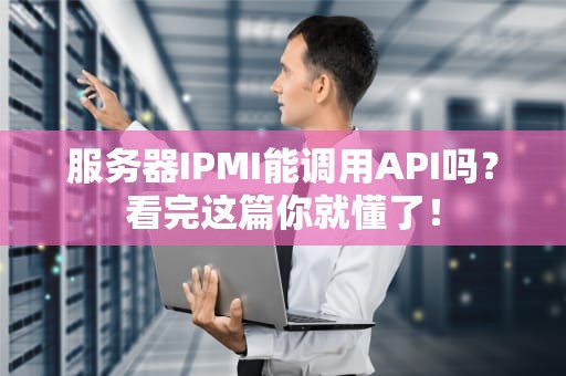 服务器IPMI能调用API吗？看完这篇你就懂了！