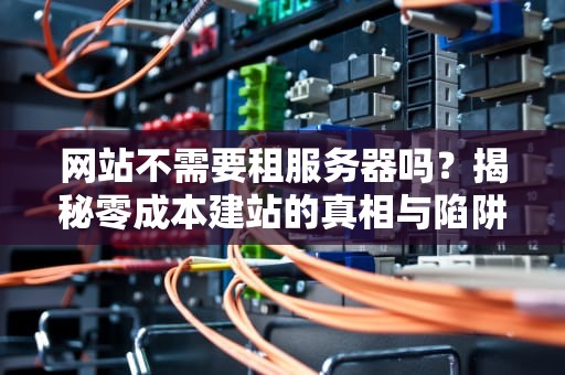 网站不需要租服务器吗？揭秘零成本建站的真相与陷阱！