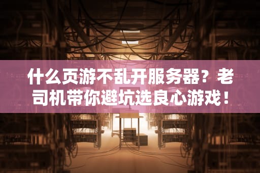 什么页游不乱开服务器？老司机带你避坑选良心游戏！