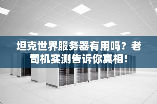 坦克世界服务器有用吗？老司机实测告诉你真相！