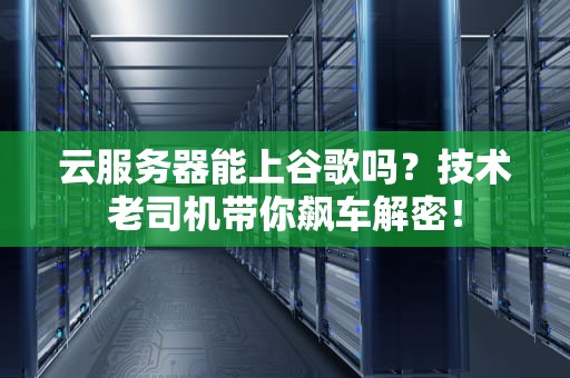 云服务器能上谷歌吗？技术老司机带你飙车解密！