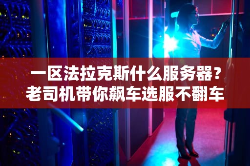 一区法拉克斯什么服务器？老司机带你飙车选服不翻车！