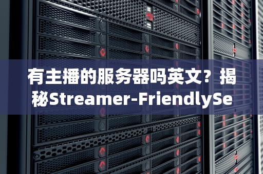 有主播的服务器吗英文？揭秘Streamer-FriendlyServers的硬核真相！