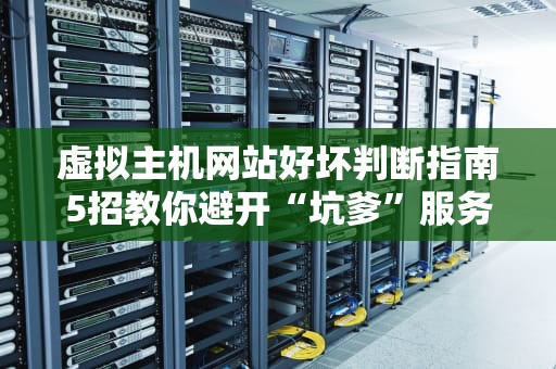 虚拟主机网站好坏判断指南5招教你避开“坑爹”服务器！