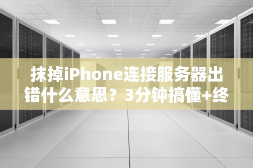 抹掉iPhone连接服务器出错什么意思？3分钟搞懂+终极解决指南！