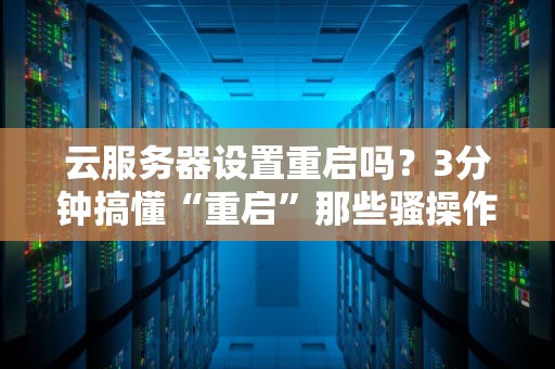 云服务器设置重启吗？3分钟搞懂“重启”那些骚操作！