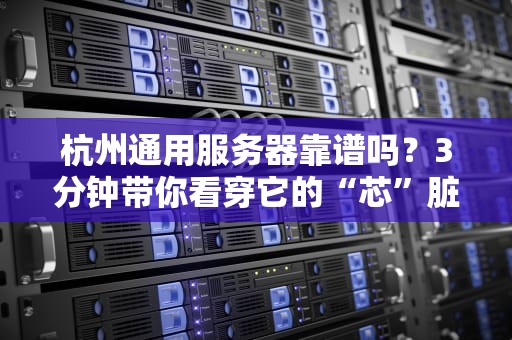 杭州通用服务器靠谱吗？3分钟带你看穿它的“芯”脏！