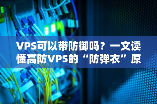 VPS可以带防御吗？一文读懂高防VPS的“防弹衣”原理！