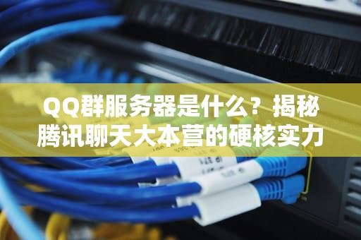 QQ群服务器是什么？揭秘腾讯聊天大本营的硬核实力！
