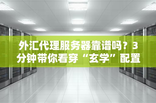 外汇代理服务器靠谱吗？3分钟带你看穿“玄学”配置！