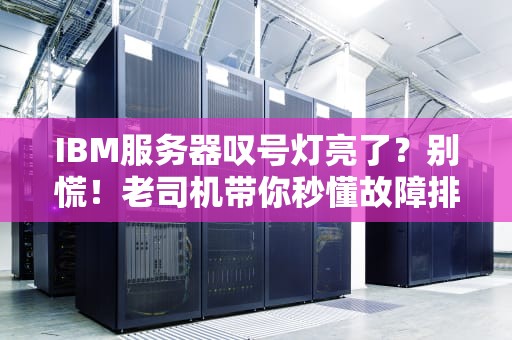 IBM服务器叹号灯亮了？别慌！老司机带你秒懂故障排查秘籍