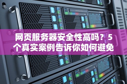 网页服务器安全性高吗？5个真实案例告诉你如何避免被“黑”成筛子！
