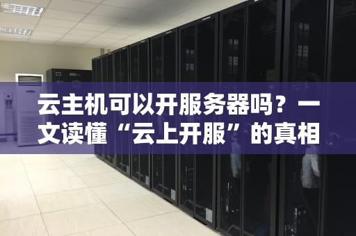 云主机可以开服务器吗？一文读懂“云上开服”的真相与骚操作！