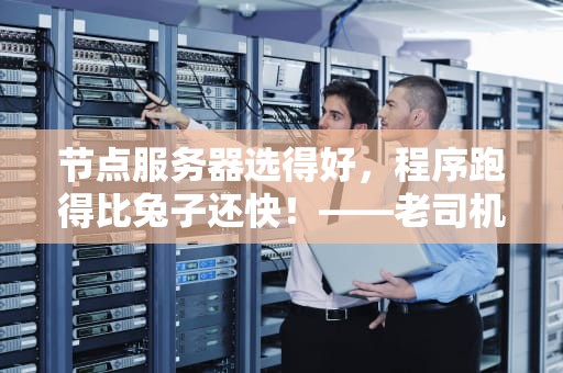 节点服务器选得好，程序跑得比兔子还快！——老司机带你避坑指南