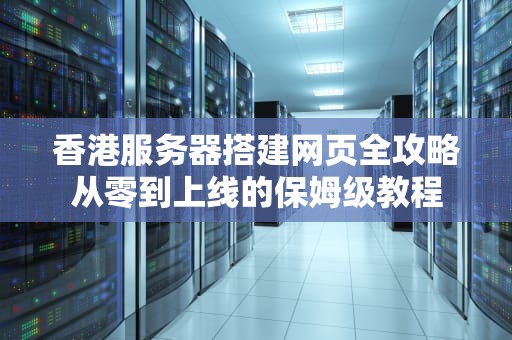 香港服务器搭建网页全攻略从零到上线的保姆级教程