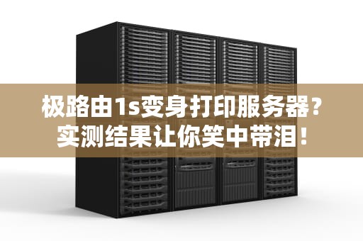 极路由1s变身打印服务器？实测结果让你笑中带泪！