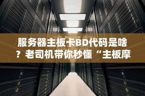 服务器主板卡BD代码是啥？老司机带你秒懂“主板摩斯密码”！