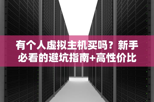 有个人虚拟主机买吗？新手必看的避坑指南+高性价比推荐！