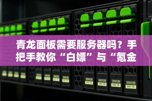 青龙面板需要服务器吗？手把手教你“白嫖”与“氪金”的正确姿势！