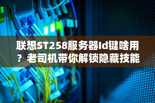 联想ST258服务器Id键啥用？老司机带你解锁隐藏技能！
