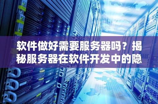 软件做好需要服务器吗？揭秘服务器在软件开发中的隐藏关卡！