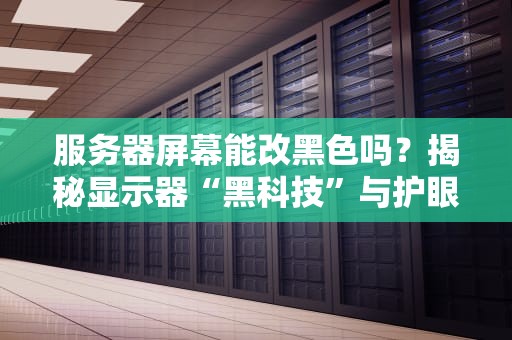服务器屏幕能改黑色吗？揭秘显示器“黑科技”与护眼玄学！