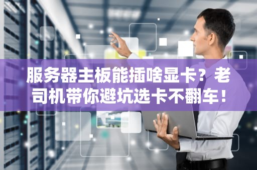 服务器主板能插啥显卡？老司机带你避坑选卡不翻车！