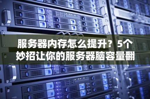 服务器内存怎么提升？5个妙招让你的服务器脑容量翻倍！