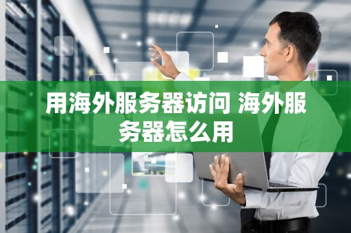 用海外服务器访问 海外服务器怎么用