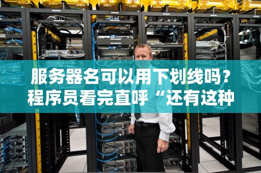 服务器名可以用下划线吗？程序员看完直呼“还有这种操作？！”