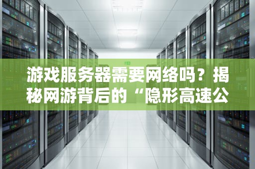 游戏服务器需要网络吗？揭秘网游背后的“隐形高速公路”