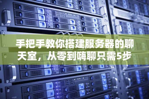 手把手教你搭建服务器的聊天室，从零到嗨聊只需5步！
