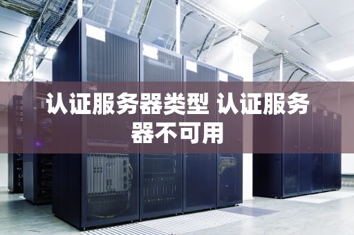 认证服务器类型 认证服务器不可用