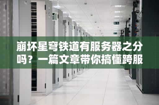 崩坏星穹铁道有服务器之分吗？一篇文章带你搞懂跨服联机的那些事儿！