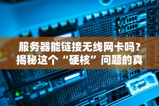 服务器能链接无线网卡吗？揭秘这个“硬核”问题的真相！