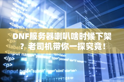 DNF服务器喇叭啥时候下架？老司机带你一探究竟！