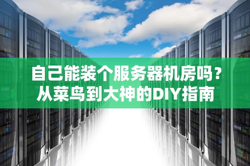 自己能装个服务器机房吗？从菜鸟到大神的DIY指南