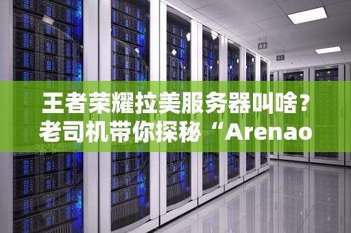 王者荣耀拉美服务器叫啥？老司机带你探秘“ArenaofValor”的海外版图！