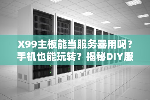 X99主板能当服务器用吗？手机也能玩转？揭秘DIY服务器的骚操作！