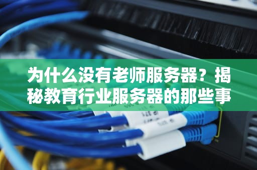 为什么没有老师服务器？揭秘教育行业服务器的那些事儿